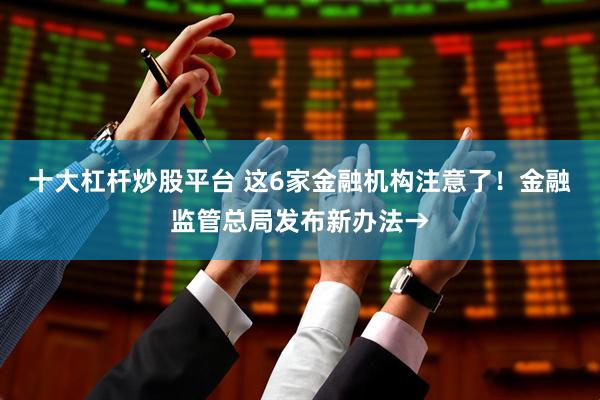 十大杠杆炒股平台 这6家金融机构注意了！金融监管总局发布新办法→