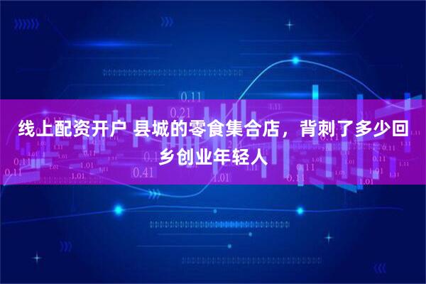线上配资开户 县城的零食集合店，背刺了多少回乡创业年轻人