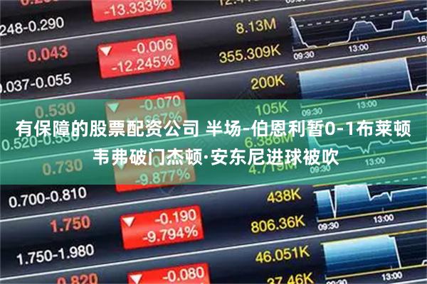 有保障的股票配资公司 半场-伯恩利暂0-1布莱顿 韦弗破门杰顿·安东尼进球被吹